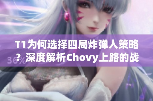 T1为何选择四局炸弹人策略？深度解析Chovy上路的战术布局！