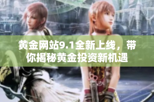 黄金网站9.1全新上线，带你揭秘黄金投资新机遇