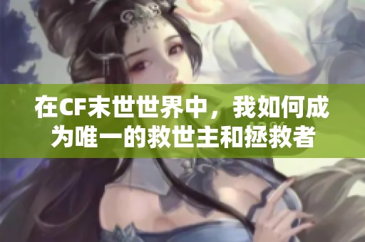 在CF末世世界中，我如何成为唯一的救世主和拯救者