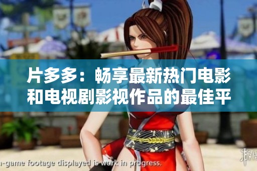 片多多：畅享最新热门电影和电视剧影视作品的最佳平台