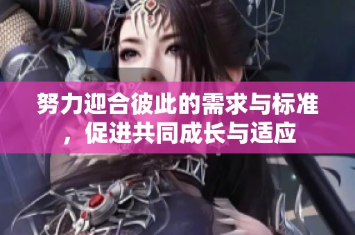 努力迎合彼此的需求与标准，促进共同成长与适应