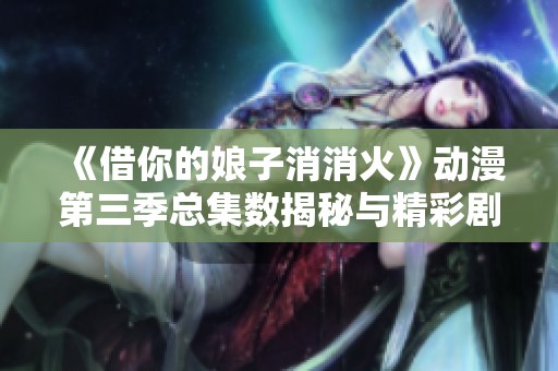 《借你的娘子消消火》动漫第三季总集数揭秘与精彩剧情分析