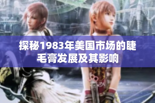 探秘1983年美国市场的睫毛膏发展及其影响