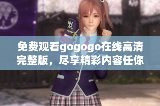 免费观看gogogo在线高清完整版，尽享精彩内容任你看