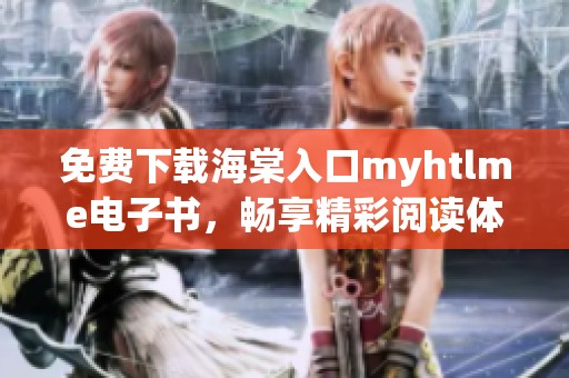 免费下载海棠入口myhtlme电子书，畅享精彩阅读体验