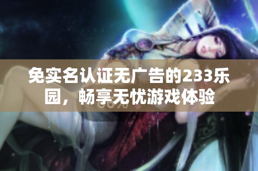 免实名认证无广告的233乐园，畅享无忧游戏体验