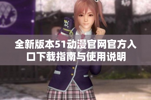 全新版本51动漫官网官方入口下载指南与使用说明