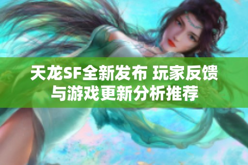 天龙SF全新发布 玩家反馈与游戏更新分析推荐