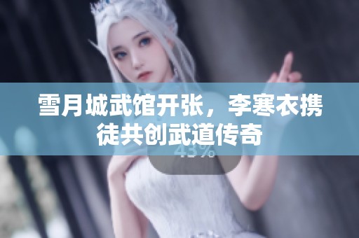 雪月城武馆开张，李寒衣携徒共创武道传奇