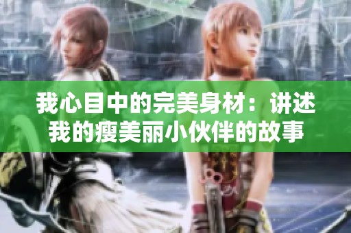 我心目中的完美身材：讲述我的瘦美丽小伙伴的故事