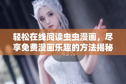 轻松在线阅读虫虫漫画，尽享免费漫画乐趣的方法揭秘
