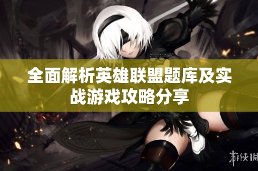 全面解析英雄联盟题库及实战游戏攻略分享