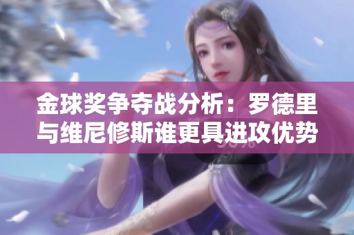 金球奖争夺战分析：罗德里与维尼修斯谁更具进攻优势