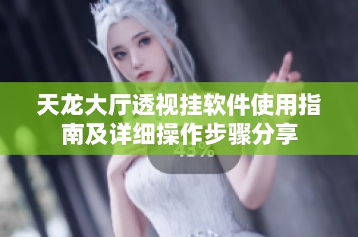天龙大厅透视挂软件使用指南及详细操作步骤分享