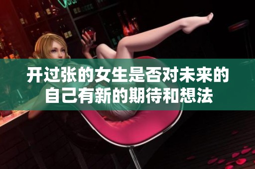 开过张的女生是否对未来的自己有新的期待和想法