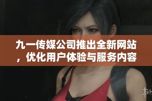 九一传媒公司推出全新网站，优化用户体验与服务内容