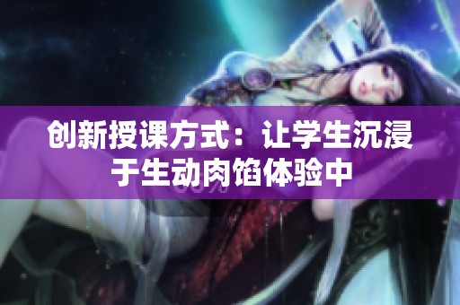 创新授课方式：让学生沉浸于生动肉馅体验中