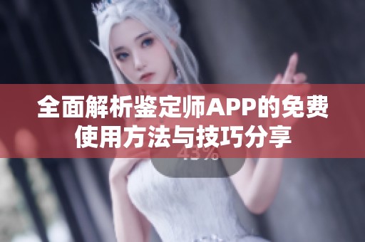 全面解析鉴定师APP的免费使用方法与技巧分享