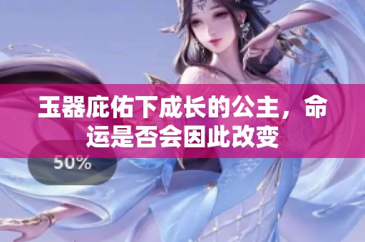 玉器庇佑下成长的公主，命运是否会因此改变
