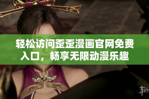 轻松访问歪歪漫画官网免费入口，畅享无限动漫乐趣