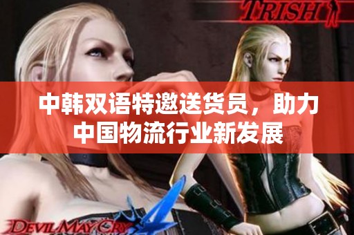 中韩双语特邀送货员，助力中国物流行业新发展