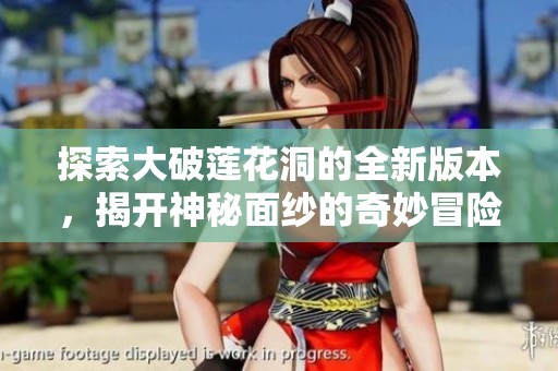 探索大破莲花洞的全新版本，揭开神秘面纱的奇妙冒险