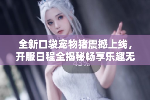 全新口袋宠物猪震撼上线，开服日程全揭秘畅享乐趣无极限