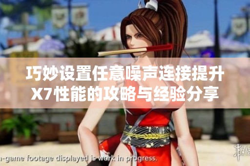 巧妙设置任意噪声连接提升X7性能的攻略与经验分享