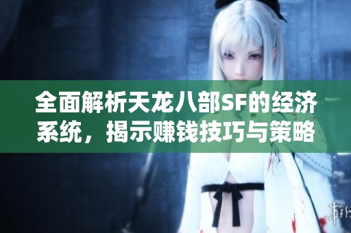 全面解析天龙八部SF的经济系统，揭示赚钱技巧与策略