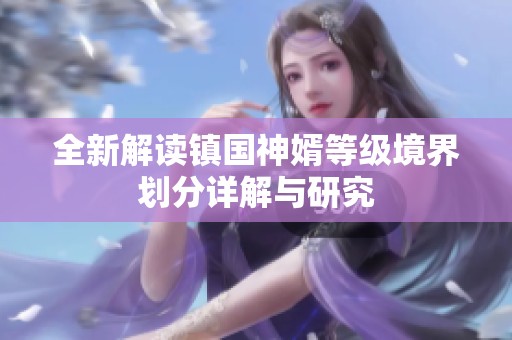 全新解读镇国神婿等级境界划分详解与研究