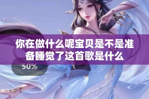 你在做什么呢宝贝是不是准备睡觉了这首歌是什么