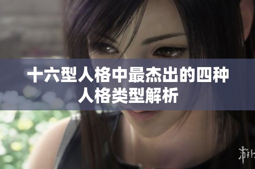 十六型人格中最杰出的四种人格类型解析