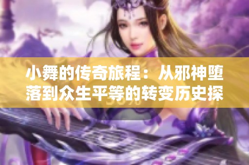 小舞的传奇旅程：从邪神堕落到众生平等的转变历史探索