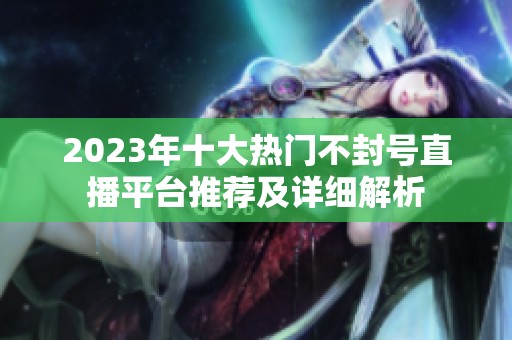 2023年十大热门不封号直播平台推荐及详细解析