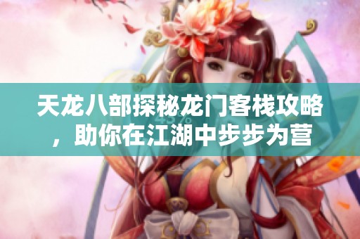 天龙八部探秘龙门客栈攻略，助你在江湖中步步为营