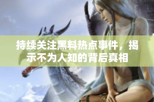 持续关注黑料热点事件，揭示不为人知的背后真相