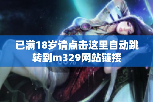 已满18岁请点击这里自动跳转到m329网站链接