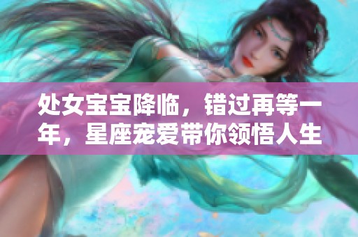 处女宝宝降临，错过再等一年，星座宠爱带你领悟人生奥秘