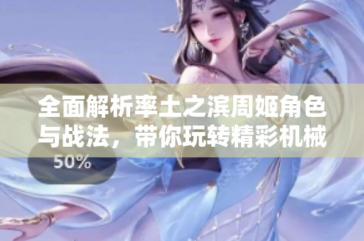 全面解析率土之滨周姬角色与战法，带你玩转精彩机械手游