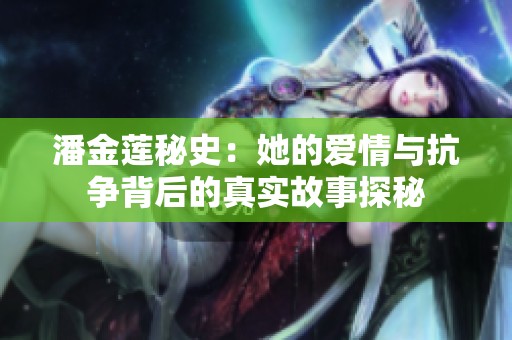 潘金莲秘史：她的爱情与抗争背后的真实故事探秘