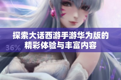 探索大话西游手游华为版的精彩体验与丰富内容