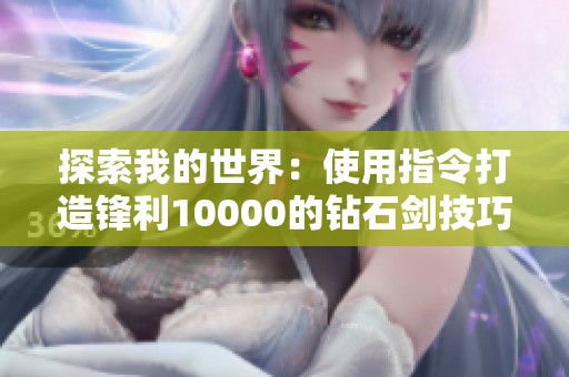 探索我的世界：使用指令打造锋利10000的钻石剑技巧分析