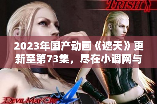 2023年国产动画《遮天》更新至第73集，尽在小调网与电影天堂下载