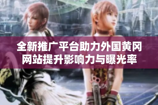 全新推广平台助力外国黄冈网站提升影响力与曝光率