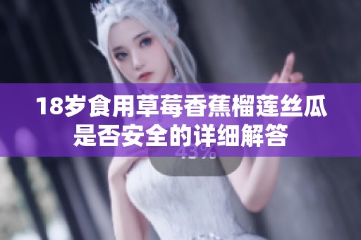 18岁食用草莓香蕉榴莲丝瓜是否安全的详细解答