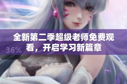 全新第二季超级老师免费观看，开启学习新篇章