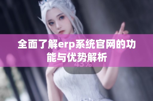 全面了解erp系统官网的功能与优势解析