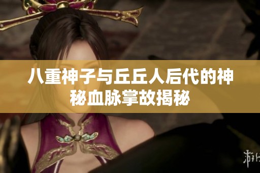 八重神子与丘丘人后代的神秘血脉掌故揭秘