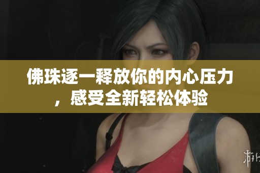 佛珠逐一释放你的内心压力，感受全新轻松体验