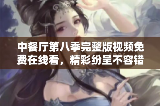 中餐厅第八季完整版视频免费在线看，精彩纷呈不容错过